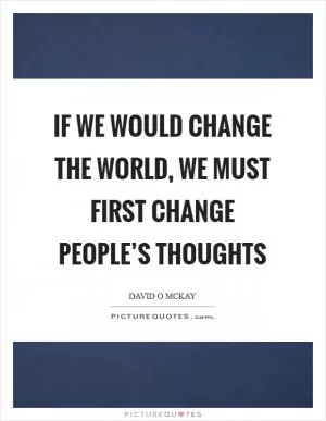 If we would change the world, we must first change people’s thoughts Picture Quote #1