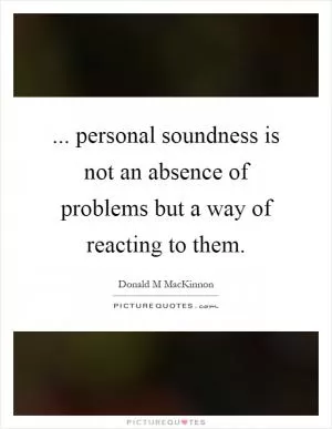 ... personal soundness is not an absence of problems but a way of reacting to them Picture Quote #1