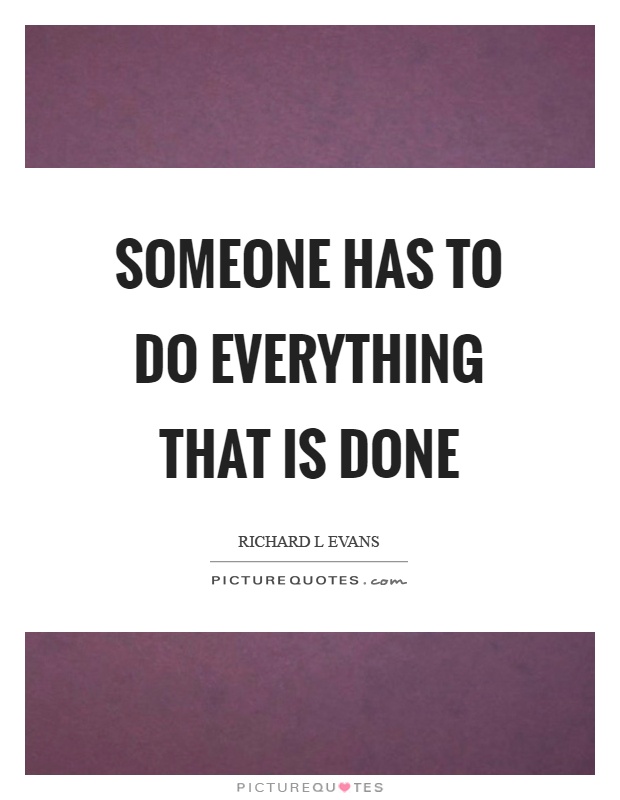 Someone has to do everything that is done Picture Quote #1