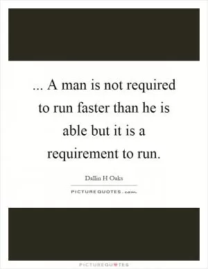 ... A man is not required to run faster than he is able but it is a requirement to run Picture Quote #1