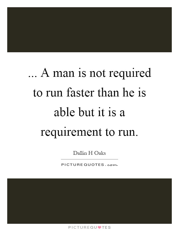 ... A man is not required to run faster than he is able but it is a requirement to run Picture Quote #1