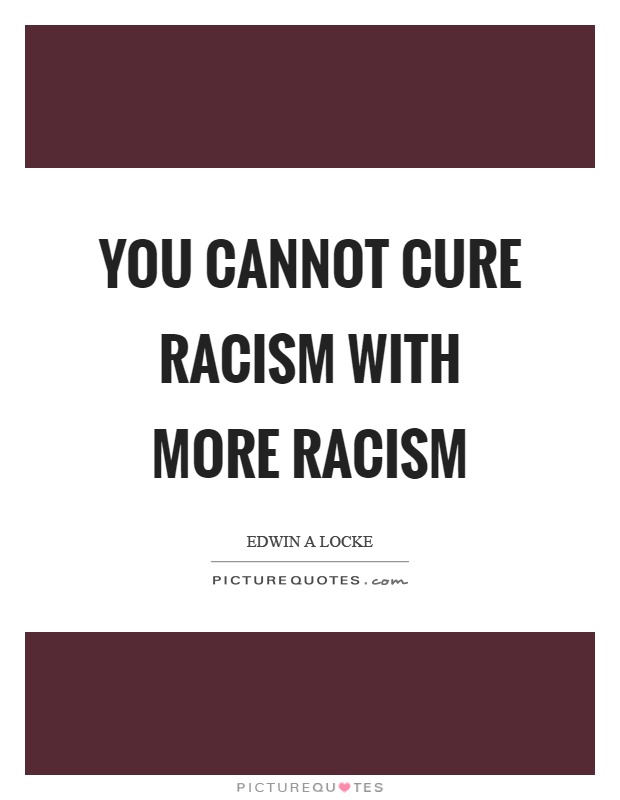 You cannot cure racism with more racism Picture Quote #1
