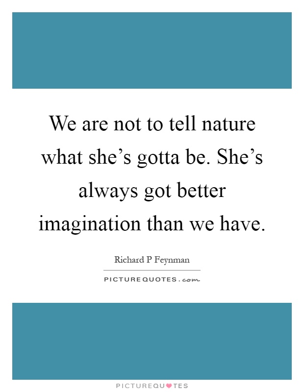 We are not to tell nature what she's gotta be. She's always got better imagination than we have Picture Quote #1