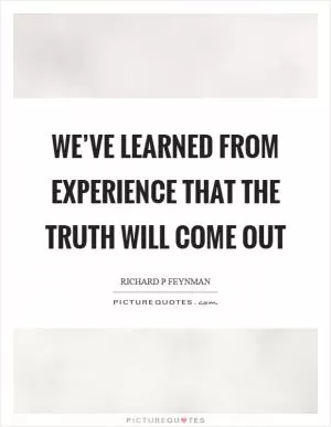 We’ve learned from experience that the truth will come out Picture Quote #1