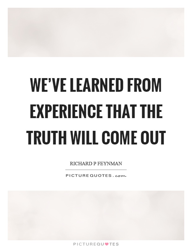 We've learned from experience that the truth will come out Picture Quote #1