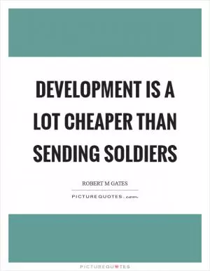 Development is a lot cheaper than sending soldiers Picture Quote #1