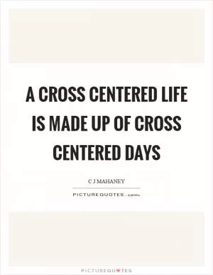 A cross centered life is made up of cross centered days Picture Quote #1