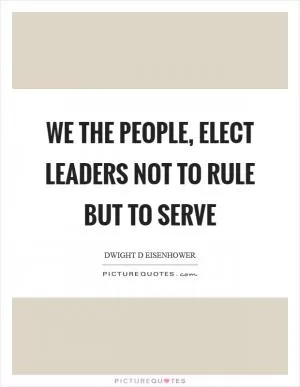 We the people, elect leaders not to rule but to serve Picture Quote #1