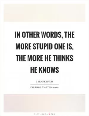 In other words, the more stupid one is, the more he thinks he knows Picture Quote #1