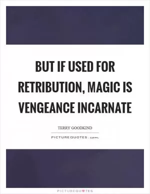 But if used for retribution, magic is vengeance incarnate Picture Quote #1