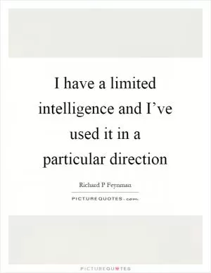 I have a limited intelligence and I’ve used it in a particular direction Picture Quote #1