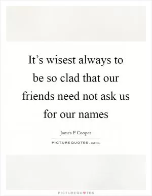 It’s wisest always to be so clad that our friends need not ask us for our names Picture Quote #1