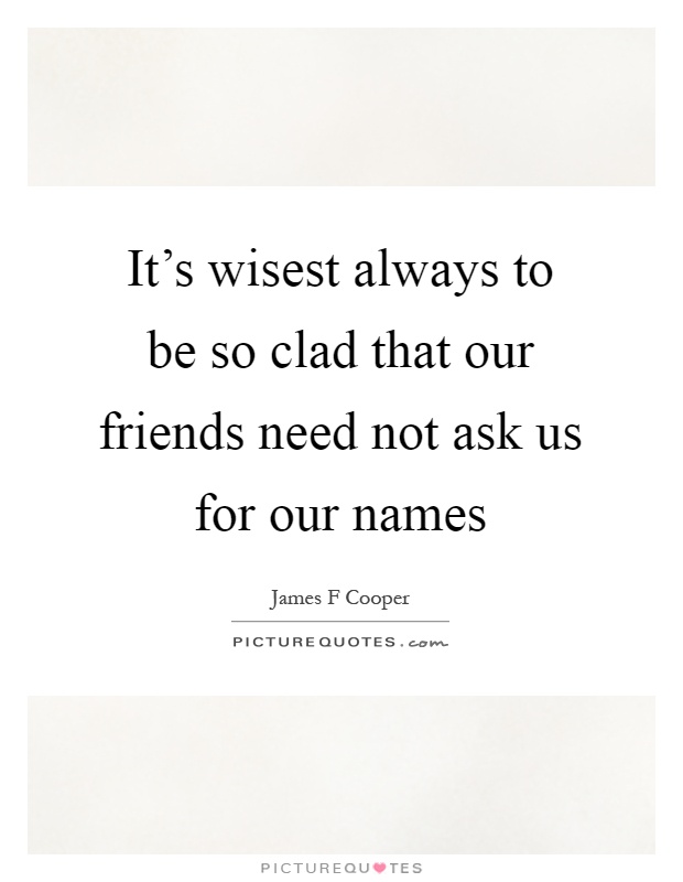 It's wisest always to be so clad that our friends need not ask us for our names Picture Quote #1