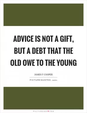 Advice is not a gift, but a debt that the old owe to the young Picture Quote #1