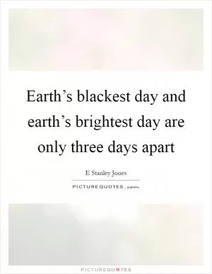 Earth’s blackest day and earth’s brightest day are only three days apart Picture Quote #1