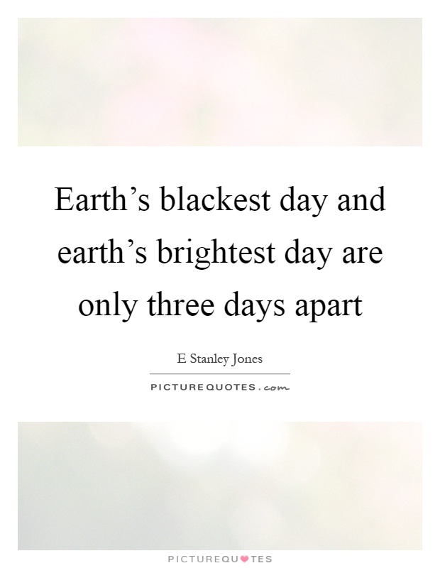 Earth's blackest day and earth's brightest day are only three days apart Picture Quote #1