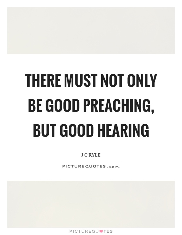 There must not only be good preaching, but good hearing Picture Quote #1