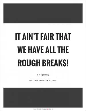 It ain’t fair that we have all the rough breaks! Picture Quote #1
