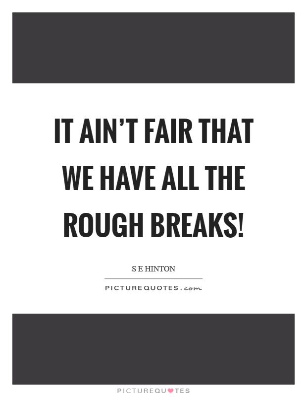 It ain't fair that we have all the rough breaks! Picture Quote #1