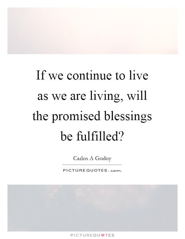 If we continue to live as we are living, will the promised blessings be fulfilled? Picture Quote #1