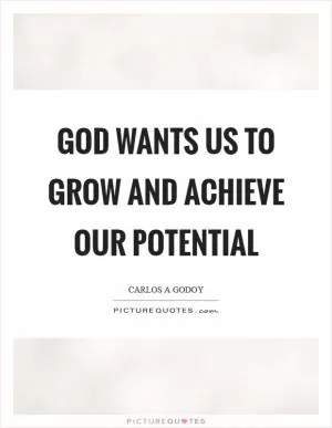 God wants us to grow and achieve our potential Picture Quote #1