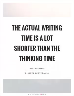 The actual writing time is a lot shorter than the thinking time Picture Quote #1
