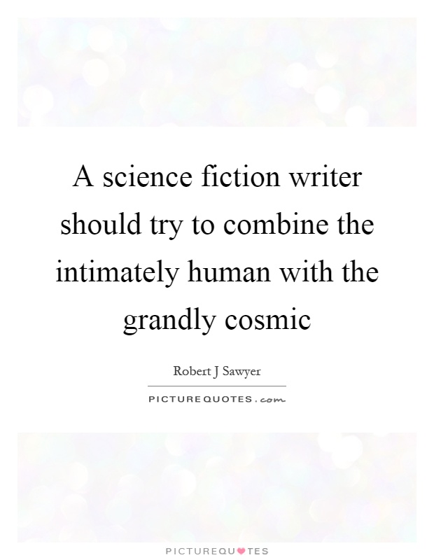 A science fiction writer should try to combine the intimately human with the grandly cosmic Picture Quote #1