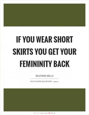 If you wear short skirts you get your femininity back Picture Quote #1