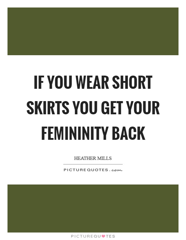 If you wear short skirts you get your femininity back Picture Quote #1