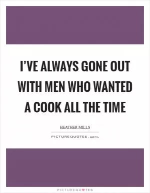 I’ve always gone out with men who wanted a cook all the time Picture Quote #1
