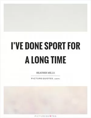 I’ve done sport for a long time Picture Quote #1