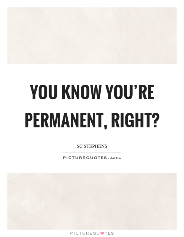 You know you're permanent, right? Picture Quote #1