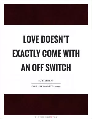Love doesn’t exactly come with an off switch Picture Quote #1