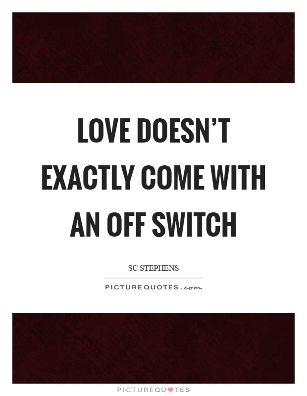 Love doesn't exactly come with an off switch Picture Quote #1
