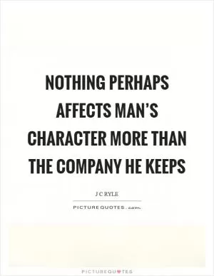 Nothing perhaps affects man’s character more than the company he keeps Picture Quote #1