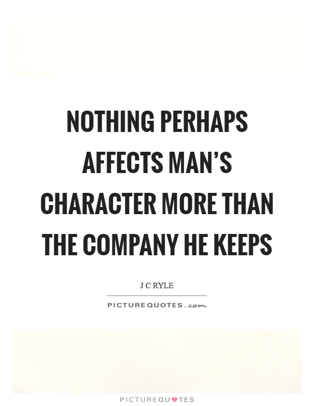 Nothing perhaps affects man's character more than the company he keeps Picture Quote #1