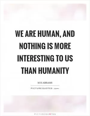 We are human, and nothing is more interesting to us than humanity Picture Quote #1