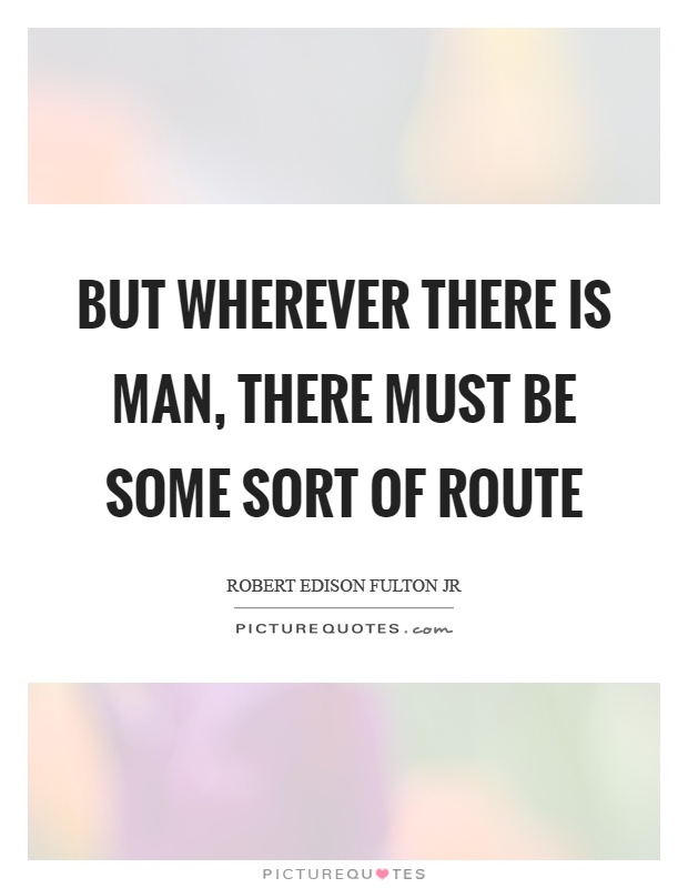 But wherever there is man, there must be some sort of route Picture Quote #1