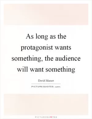 As long as the protagonist wants something, the audience will want something Picture Quote #1