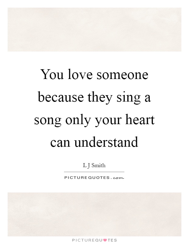 You love someone because they sing a song only your heart can understand Picture Quote #1