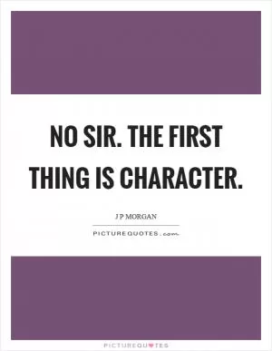 No sir. The first thing is character Picture Quote #1
