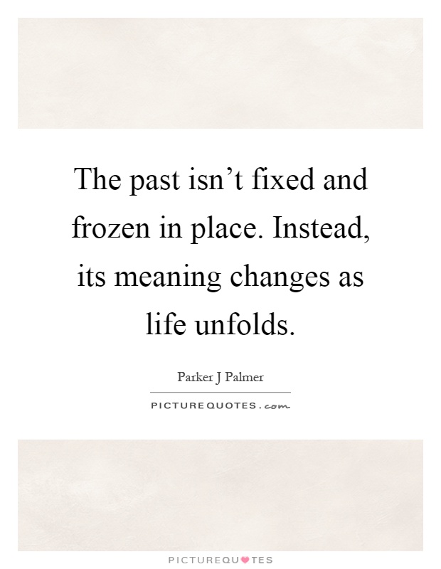 The past isn't fixed and frozen in place. Instead, its meaning changes as life unfolds Picture Quote #1