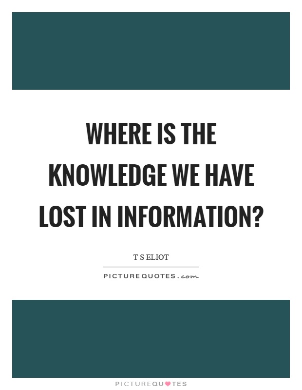 Where is the knowledge we have lost in information? Picture Quote #1
