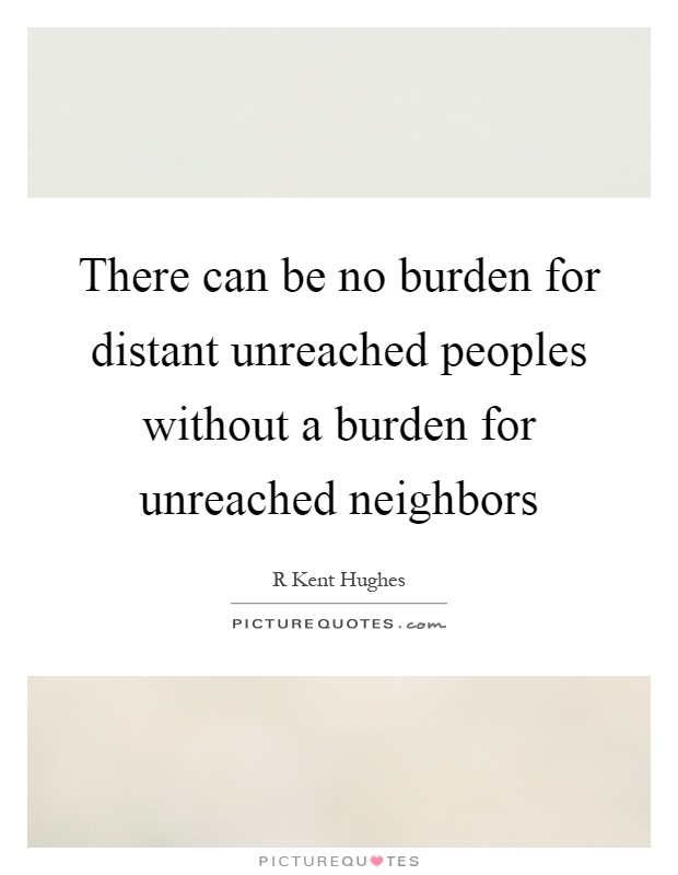 There can be no burden for distant unreached peoples without a burden for unreached neighbors Picture Quote #1