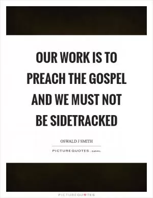 Our work is to preach the gospel and we must not be sidetracked Picture Quote #1