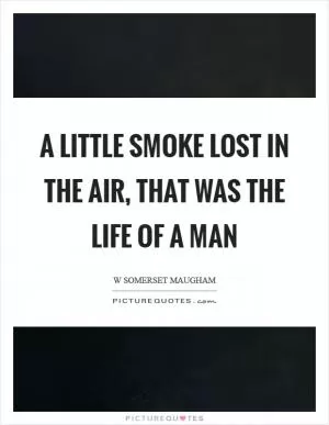 A little smoke lost in the air, that was the life of a man Picture Quote #1