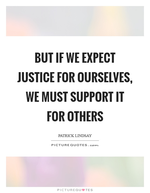 But if we expect justice for ourselves, we must support it for others Picture Quote #1