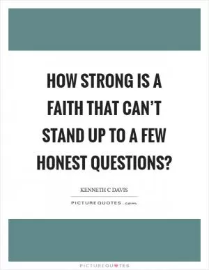 How strong is a faith that can’t stand up to a few honest questions? Picture Quote #1