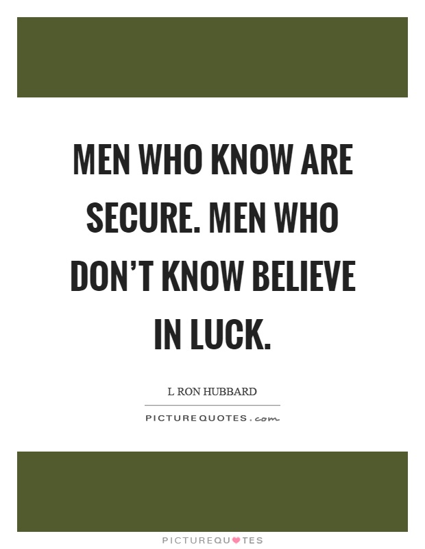 Men who know are secure. Men who don't know believe in luck Picture Quote #1