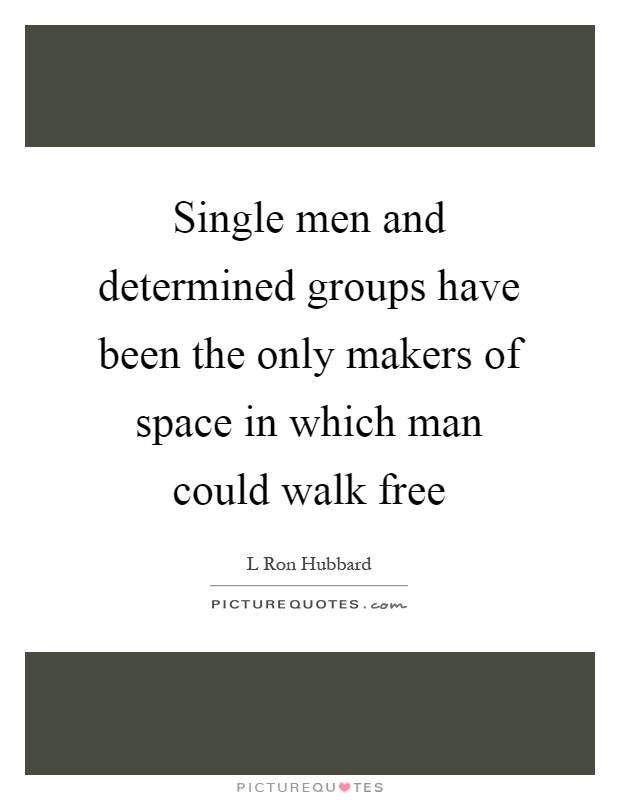 Single men and determined groups have been the only makers of space in which man could walk free Picture Quote #1